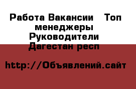 Работа Вакансии - Топ-менеджеры, Руководители. Дагестан респ.